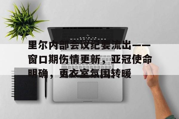 满冠官方入口 -关于里尔内部会议纪要流出——窗口期伤情更新，亚冠使命明确，更衣室氛围转暖的信息